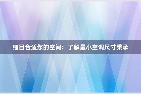 细目合适您的空间：了解最小空调尺寸秉承